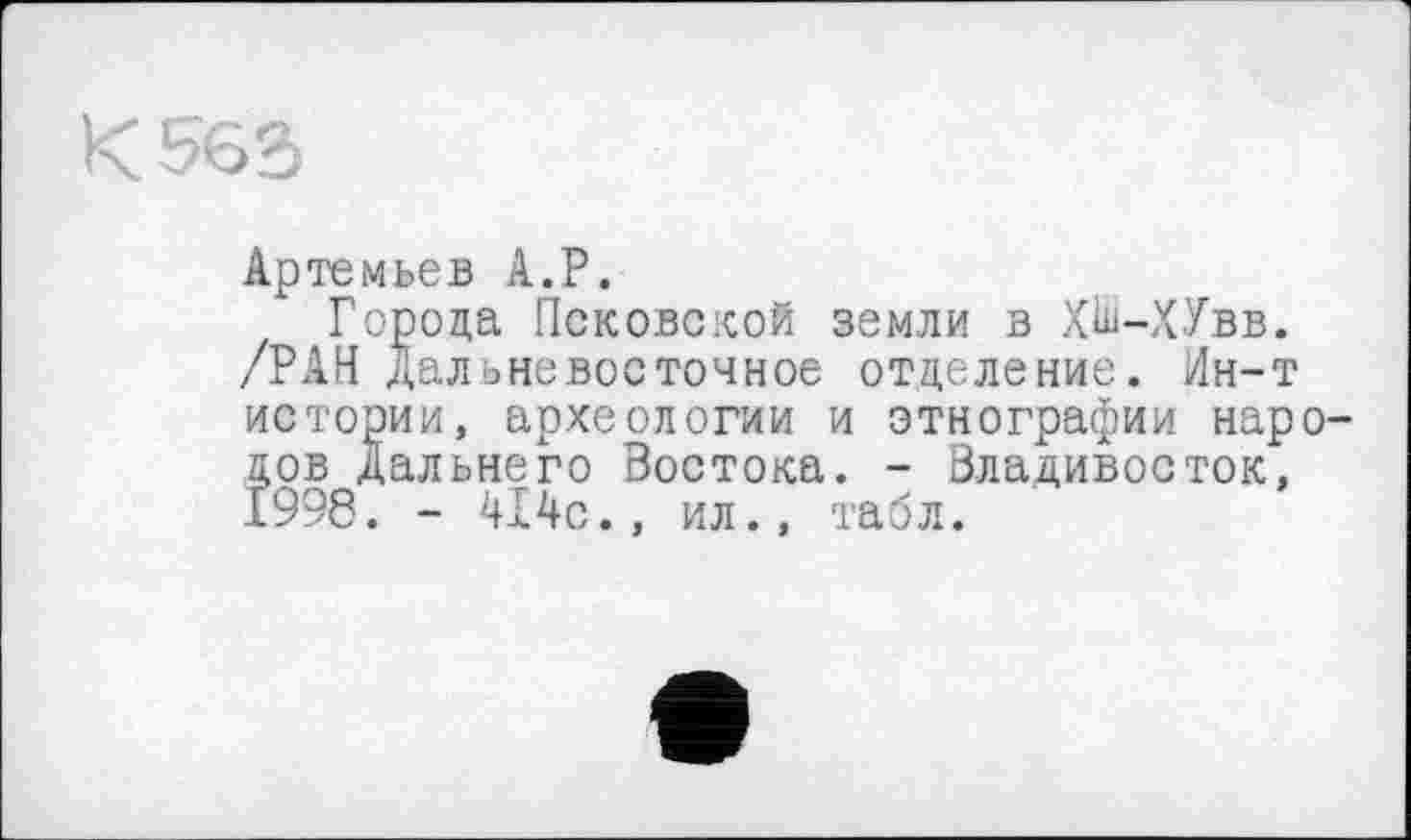 ﻿Артемьев A.P.
Города Псковской земли в ХШ-ХУвв. /РАН Дальневосточное отделение. Ин-т
истории, археологии и этнографии народов Дальнего Востока. - Владивосток, 1998. - 414с., ил., табл.